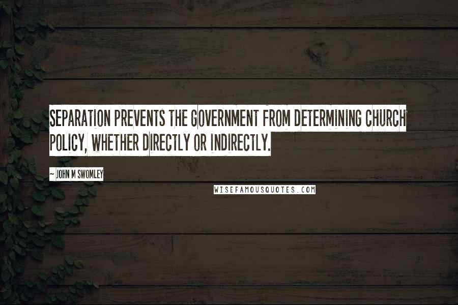 John M Swomley Quotes: Separation prevents the government from determining church policy, whether directly or indirectly.