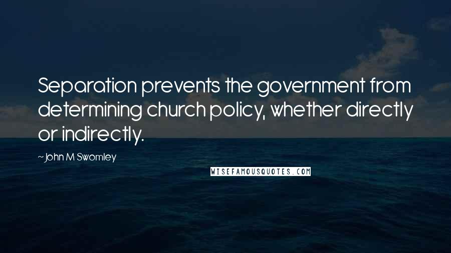 John M Swomley Quotes: Separation prevents the government from determining church policy, whether directly or indirectly.