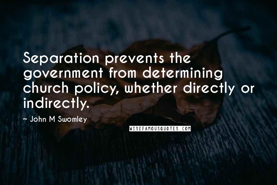 John M Swomley Quotes: Separation prevents the government from determining church policy, whether directly or indirectly.