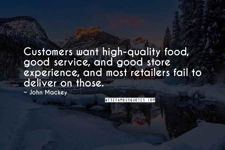 John Mackey Quotes: Customers want high-quality food, good service, and good store experience, and most retailers fail to deliver on those.