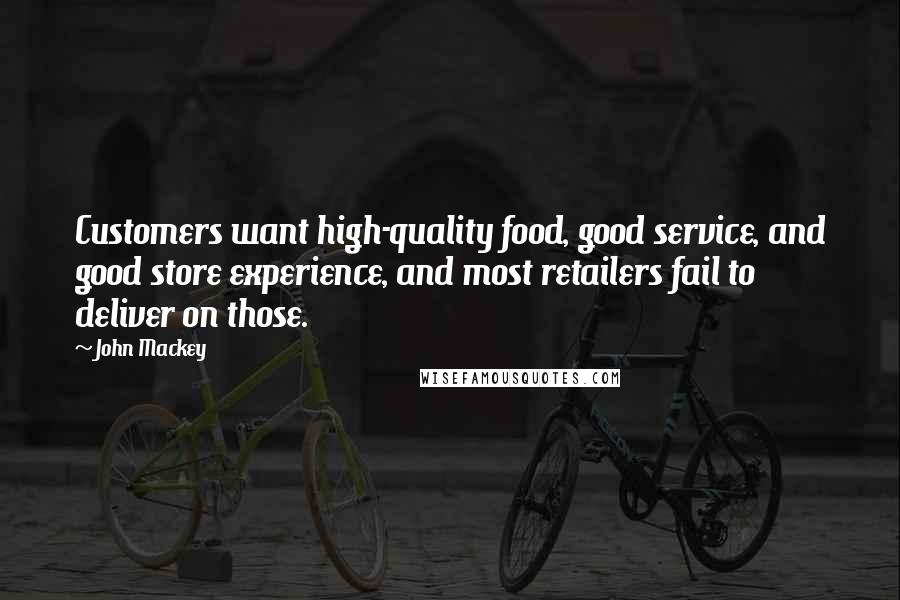 John Mackey Quotes: Customers want high-quality food, good service, and good store experience, and most retailers fail to deliver on those.