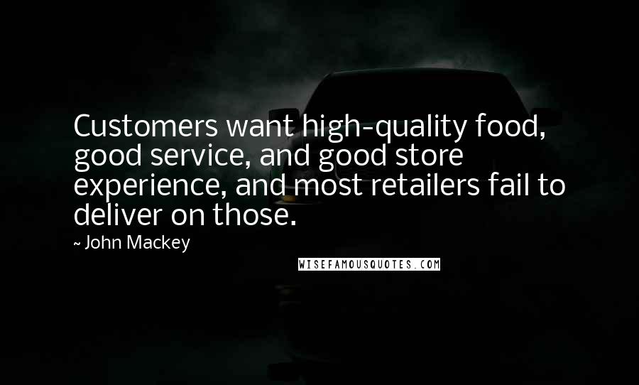 John Mackey Quotes: Customers want high-quality food, good service, and good store experience, and most retailers fail to deliver on those.