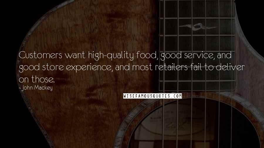 John Mackey Quotes: Customers want high-quality food, good service, and good store experience, and most retailers fail to deliver on those.