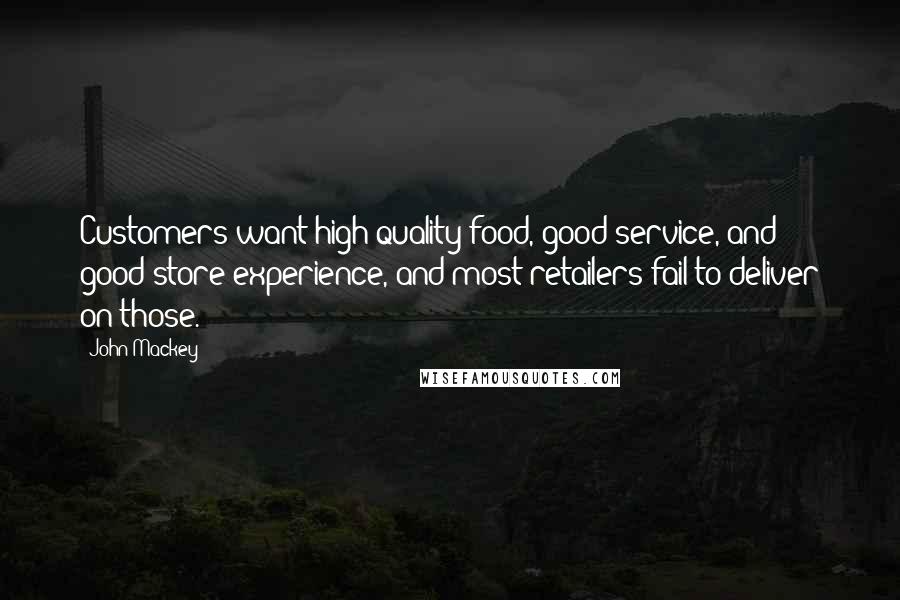John Mackey Quotes: Customers want high-quality food, good service, and good store experience, and most retailers fail to deliver on those.