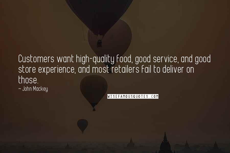 John Mackey Quotes: Customers want high-quality food, good service, and good store experience, and most retailers fail to deliver on those.