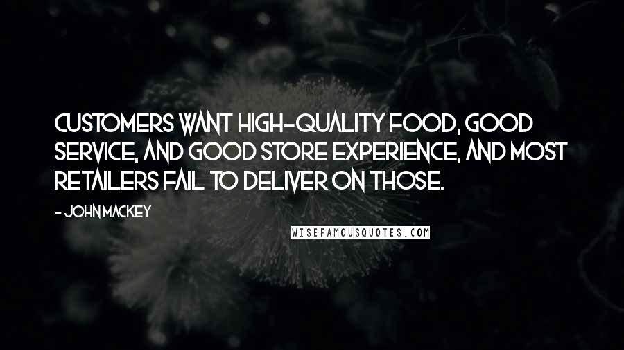 John Mackey Quotes: Customers want high-quality food, good service, and good store experience, and most retailers fail to deliver on those.