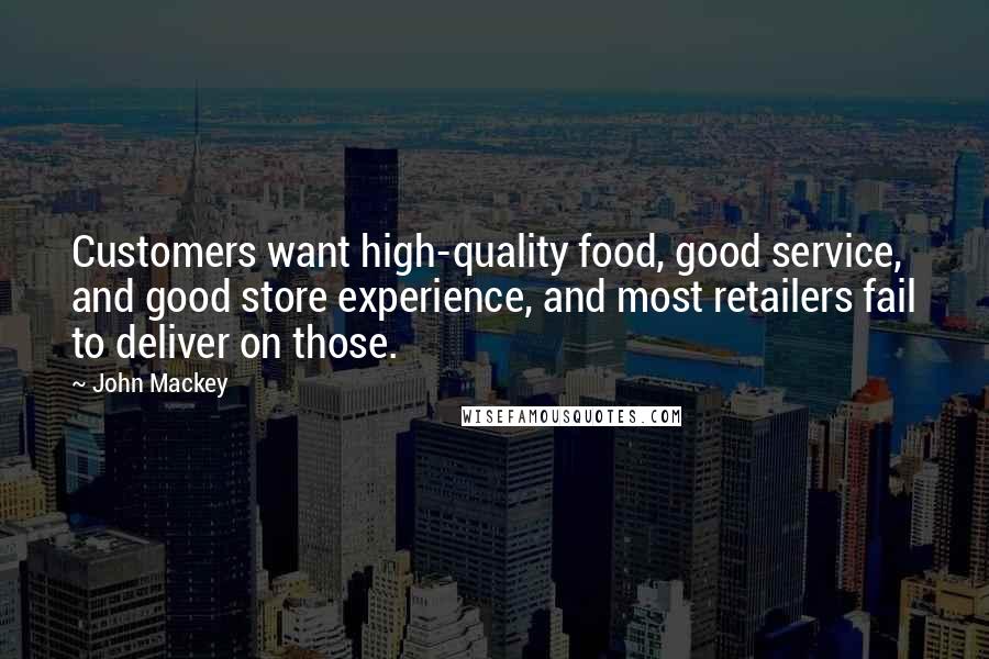 John Mackey Quotes: Customers want high-quality food, good service, and good store experience, and most retailers fail to deliver on those.