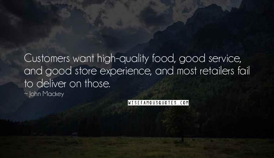 John Mackey Quotes: Customers want high-quality food, good service, and good store experience, and most retailers fail to deliver on those.