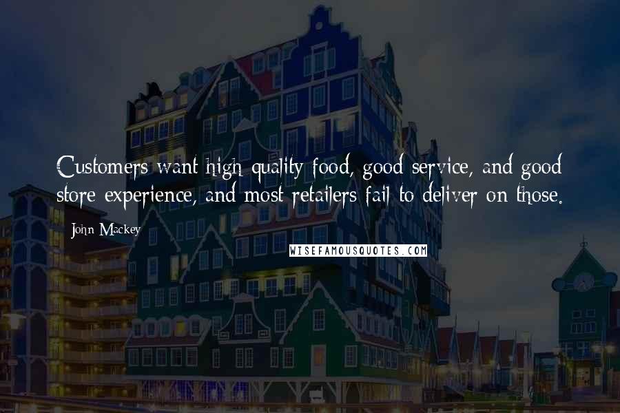 John Mackey Quotes: Customers want high-quality food, good service, and good store experience, and most retailers fail to deliver on those.