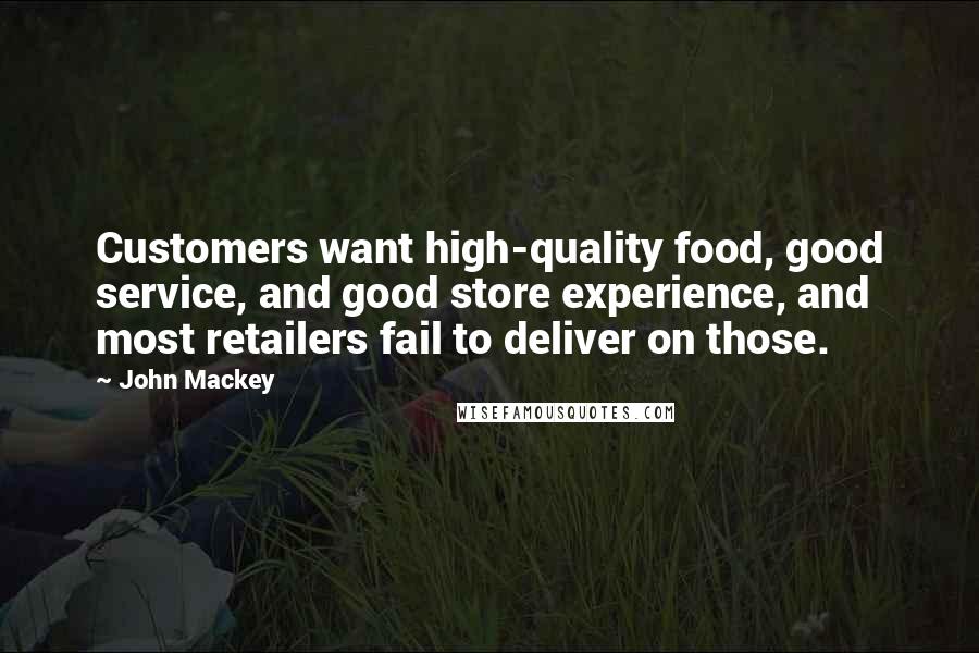 John Mackey Quotes: Customers want high-quality food, good service, and good store experience, and most retailers fail to deliver on those.