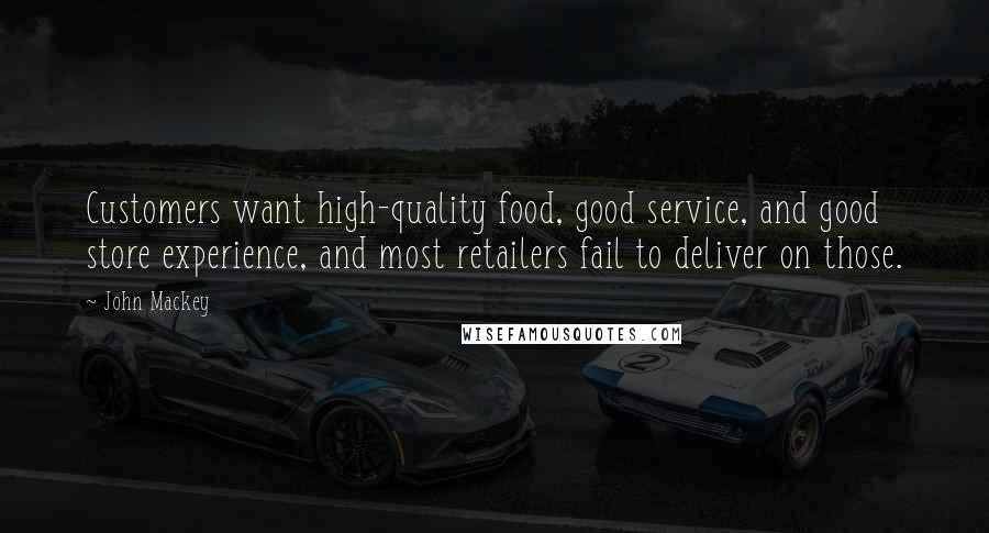 John Mackey Quotes: Customers want high-quality food, good service, and good store experience, and most retailers fail to deliver on those.