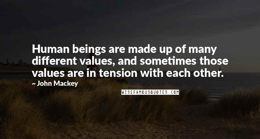 John Mackey Quotes: Human beings are made up of many different values, and sometimes those values are in tension with each other.