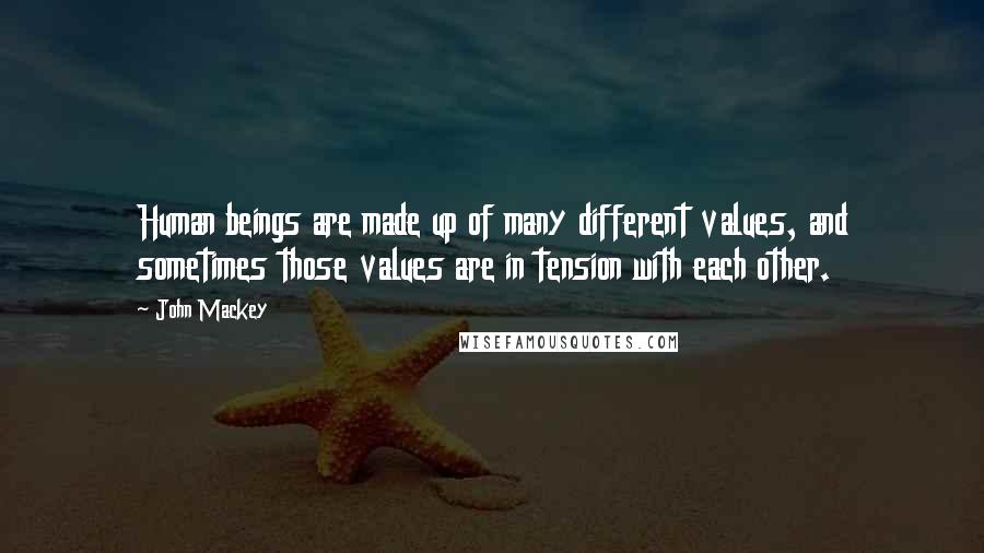 John Mackey Quotes: Human beings are made up of many different values, and sometimes those values are in tension with each other.