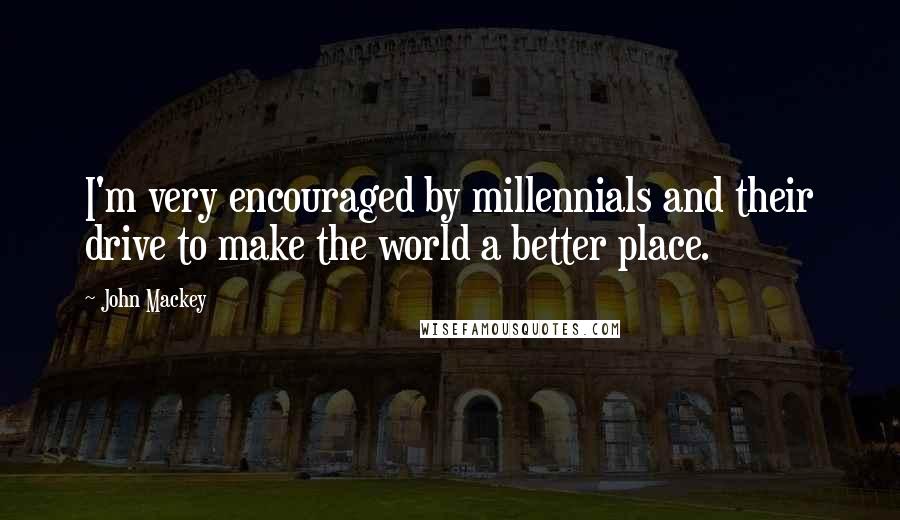 John Mackey Quotes: I'm very encouraged by millennials and their drive to make the world a better place.