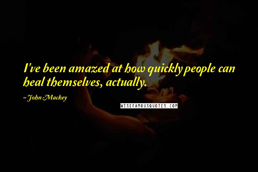 John Mackey Quotes: I've been amazed at how quickly people can heal themselves, actually.