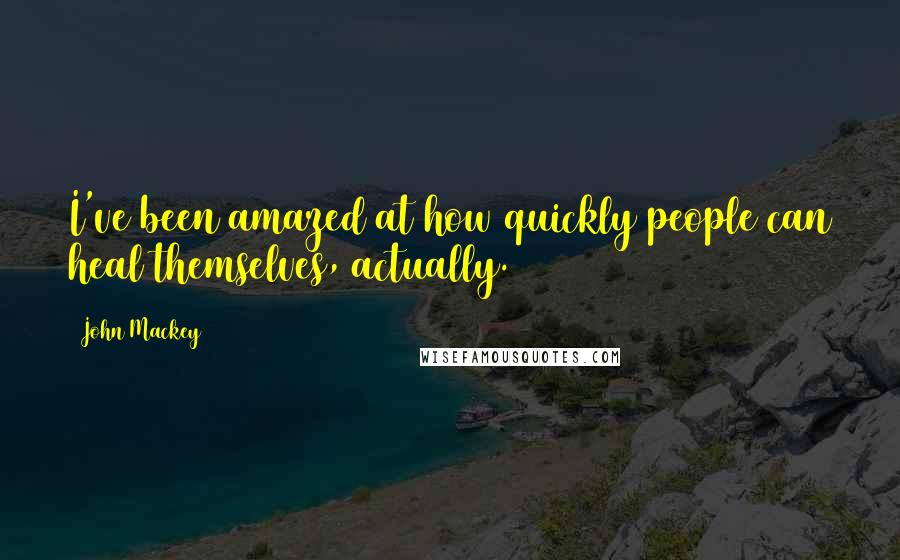 John Mackey Quotes: I've been amazed at how quickly people can heal themselves, actually.