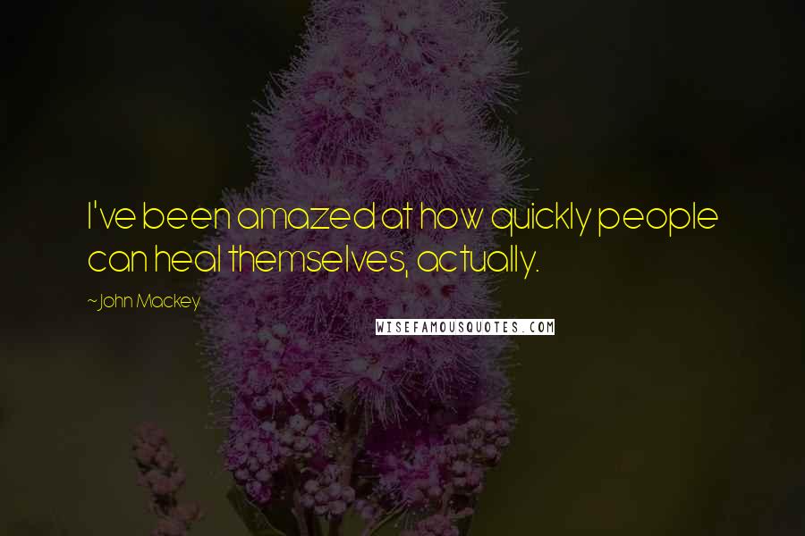 John Mackey Quotes: I've been amazed at how quickly people can heal themselves, actually.