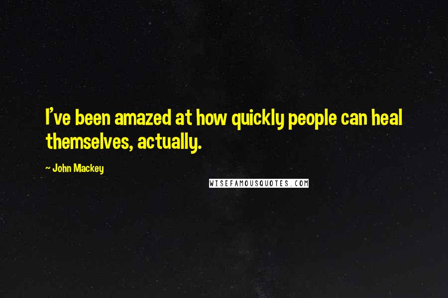 John Mackey Quotes: I've been amazed at how quickly people can heal themselves, actually.