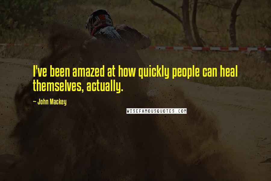 John Mackey Quotes: I've been amazed at how quickly people can heal themselves, actually.