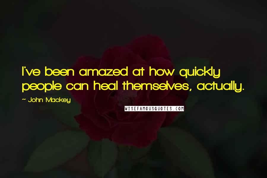 John Mackey Quotes: I've been amazed at how quickly people can heal themselves, actually.