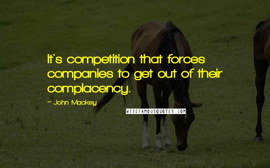 John Mackey Quotes: It's competition that forces companies to get out of their complacency.