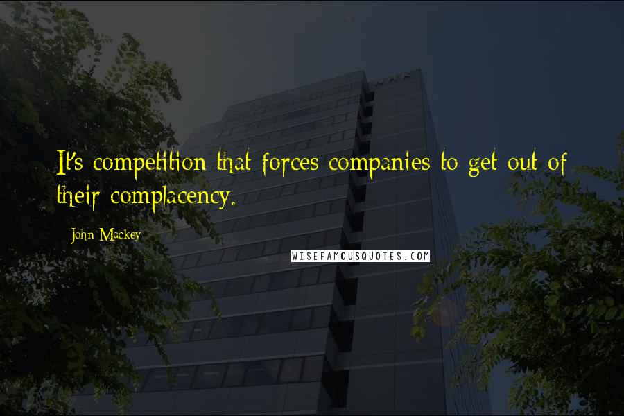 John Mackey Quotes: It's competition that forces companies to get out of their complacency.