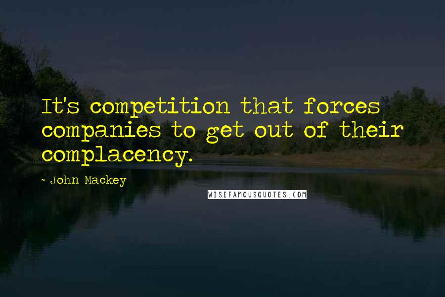 John Mackey Quotes: It's competition that forces companies to get out of their complacency.