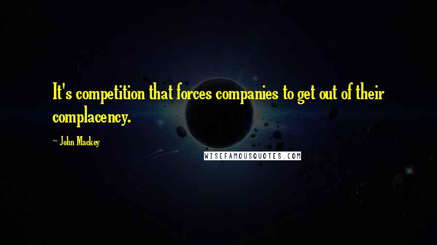 John Mackey Quotes: It's competition that forces companies to get out of their complacency.