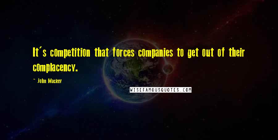 John Mackey Quotes: It's competition that forces companies to get out of their complacency.