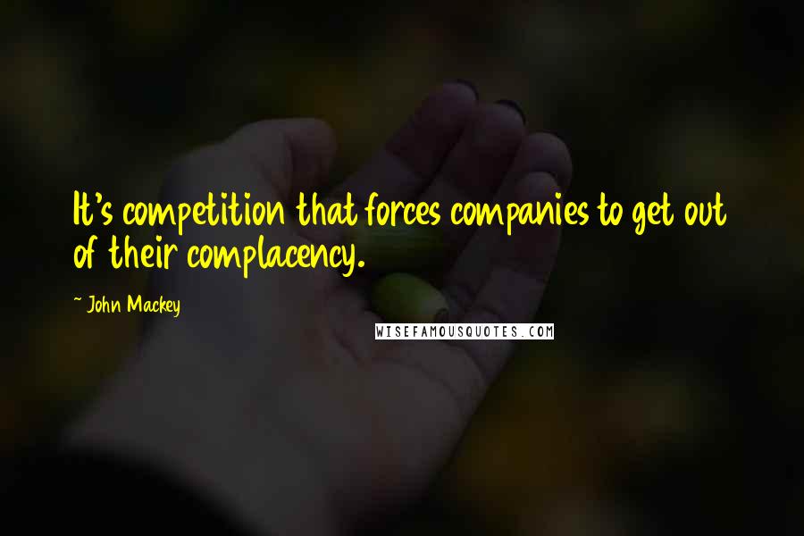 John Mackey Quotes: It's competition that forces companies to get out of their complacency.