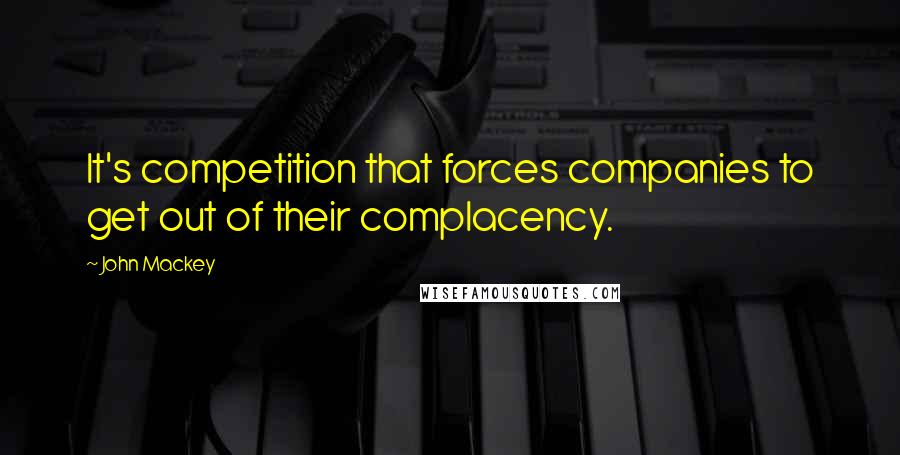 John Mackey Quotes: It's competition that forces companies to get out of their complacency.