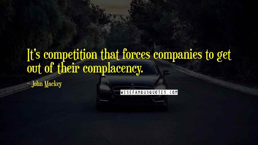 John Mackey Quotes: It's competition that forces companies to get out of their complacency.