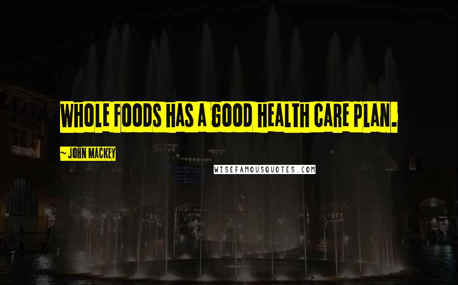 John Mackey Quotes: Whole Foods has a good health care plan.
