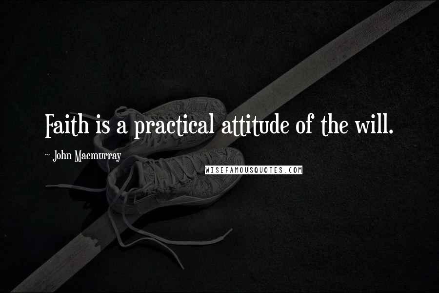 John Macmurray Quotes: Faith is a practical attitude of the will.