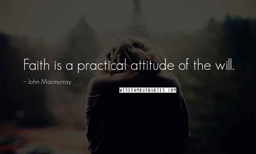 John Macmurray Quotes: Faith is a practical attitude of the will.