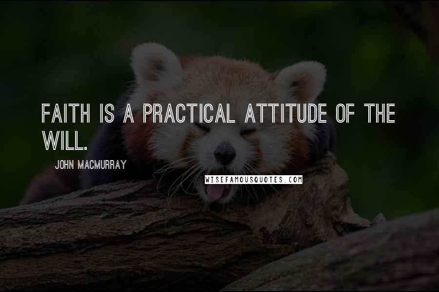 John Macmurray Quotes: Faith is a practical attitude of the will.