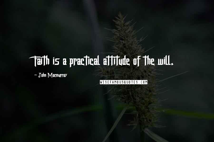 John Macmurray Quotes: Faith is a practical attitude of the will.