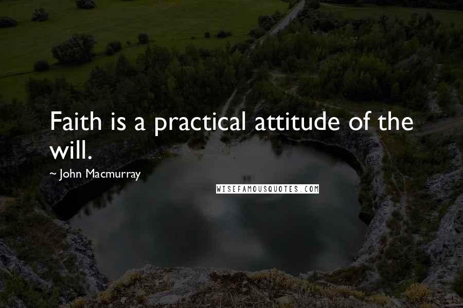 John Macmurray Quotes: Faith is a practical attitude of the will.