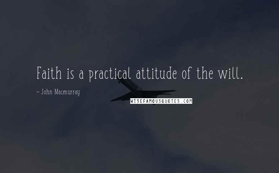 John Macmurray Quotes: Faith is a practical attitude of the will.