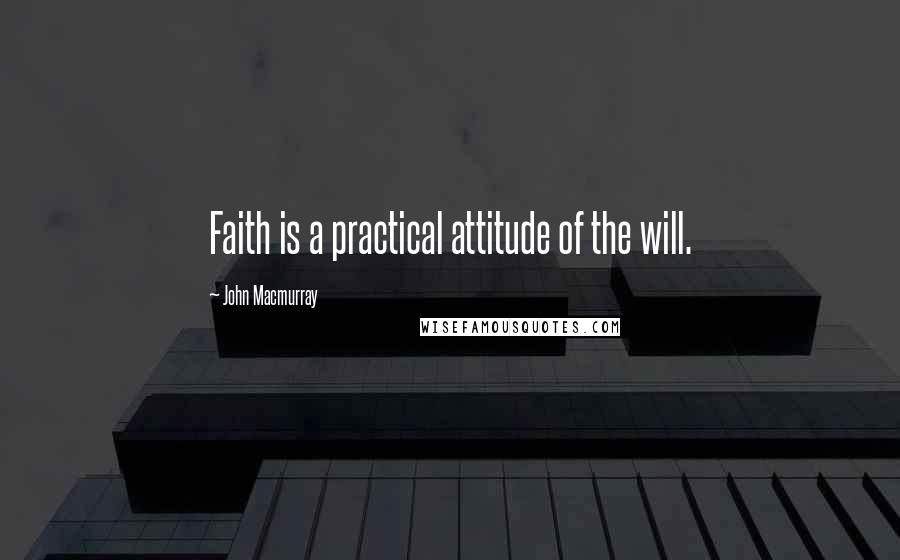 John Macmurray Quotes: Faith is a practical attitude of the will.