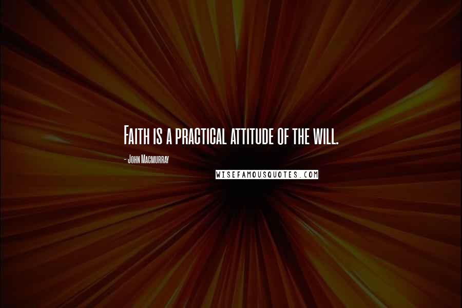 John Macmurray Quotes: Faith is a practical attitude of the will.