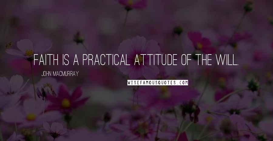 John Macmurray Quotes: Faith is a practical attitude of the will.