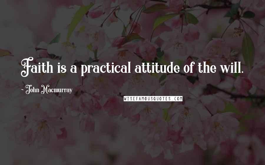 John Macmurray Quotes: Faith is a practical attitude of the will.