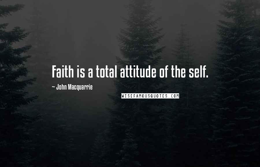 John Macquarrie Quotes: Faith is a total attitude of the self.