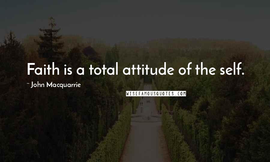 John Macquarrie Quotes: Faith is a total attitude of the self.