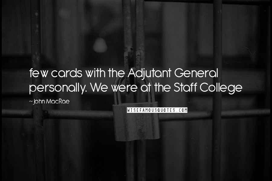 John MacRae Quotes: few cards with the Adjutant General personally. We were at the Staff College