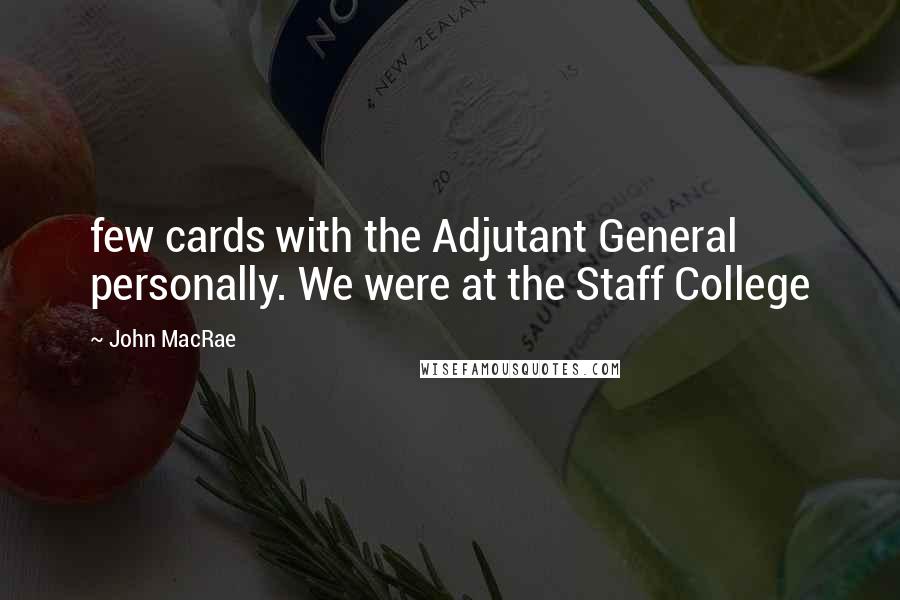 John MacRae Quotes: few cards with the Adjutant General personally. We were at the Staff College
