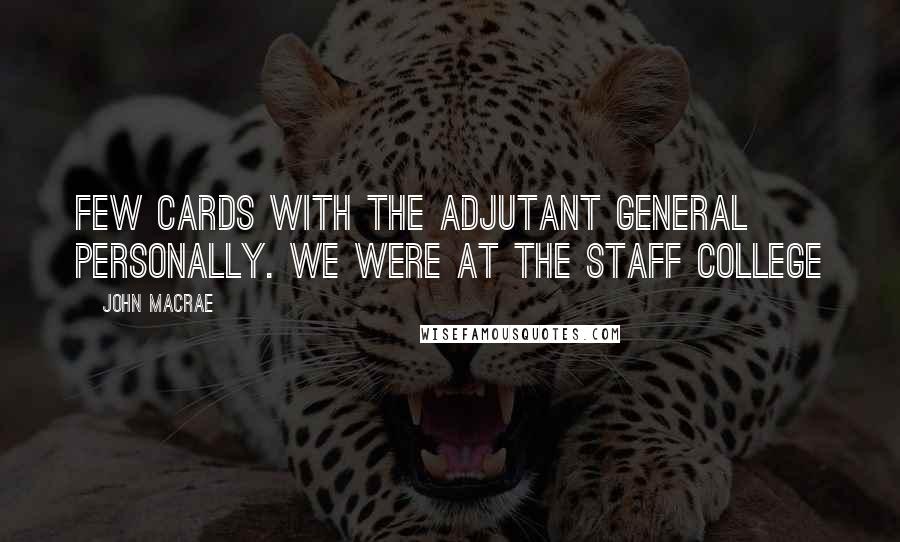 John MacRae Quotes: few cards with the Adjutant General personally. We were at the Staff College
