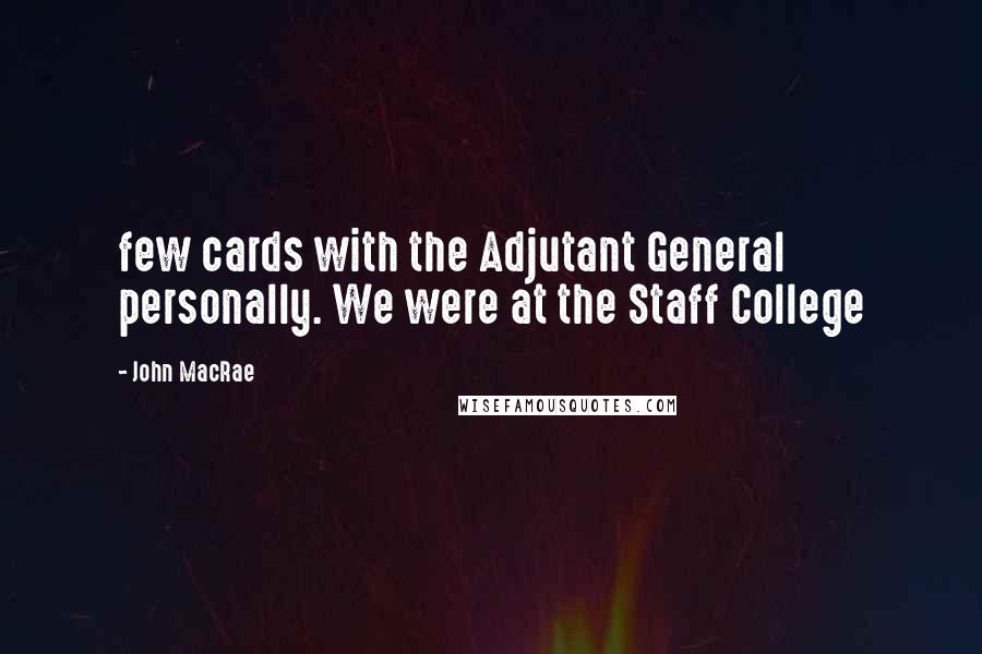 John MacRae Quotes: few cards with the Adjutant General personally. We were at the Staff College