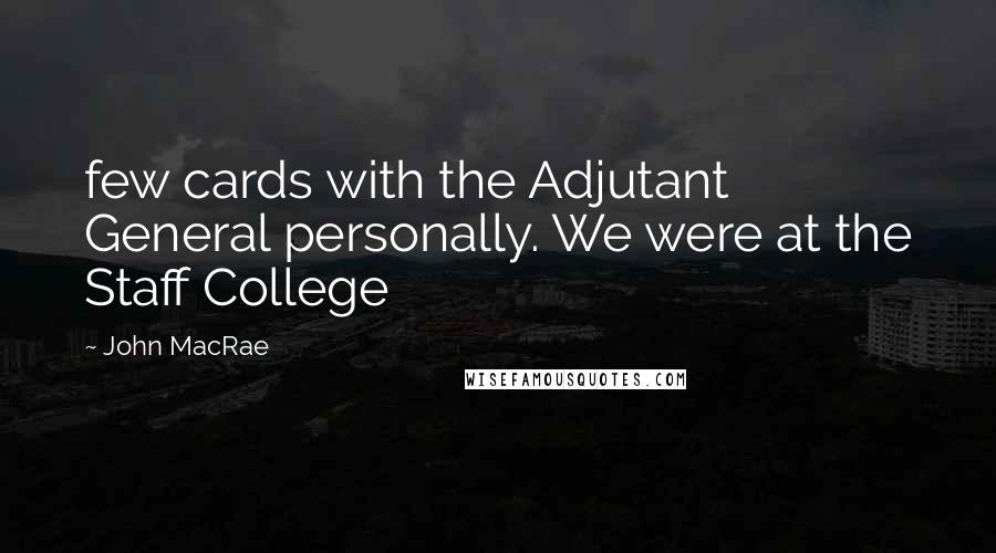 John MacRae Quotes: few cards with the Adjutant General personally. We were at the Staff College